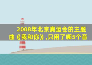 2008年北京奥运会的主题曲《我和你》,只用了哪5个音