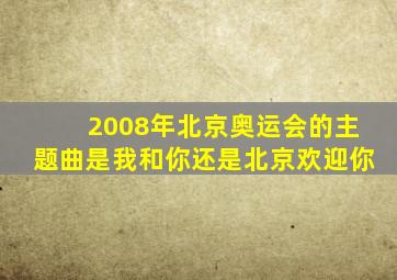 2008年北京奥运会的主题曲是我和你还是北京欢迎你