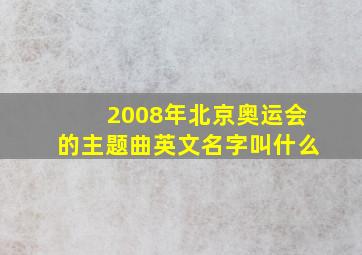 2008年北京奥运会的主题曲英文名字叫什么