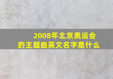 2008年北京奥运会的主题曲英文名字是什么