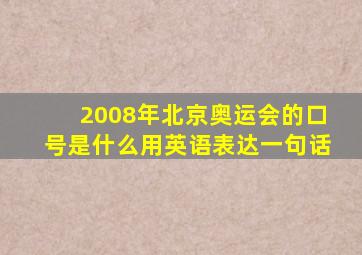 2008年北京奥运会的口号是什么用英语表达一句话