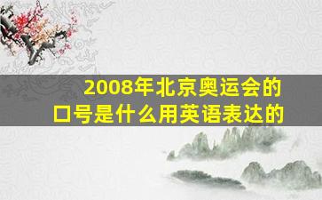 2008年北京奥运会的口号是什么用英语表达的