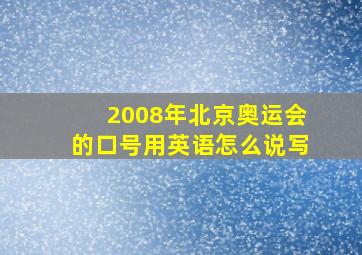 2008年北京奥运会的口号用英语怎么说写