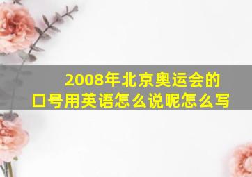 2008年北京奥运会的口号用英语怎么说呢怎么写