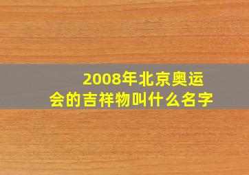 2008年北京奥运会的吉祥物叫什么名字