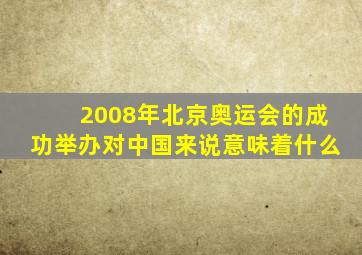 2008年北京奥运会的成功举办对中国来说意味着什么