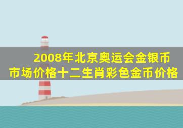 2008年北京奥运会金银币市场价格十二生肖彩色金币价格