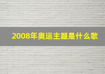 2008年奥运主题是什么歌