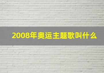 2008年奥运主题歌叫什么