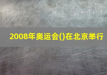 2008年奥运会()在北京举行