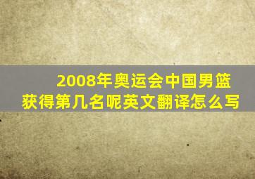 2008年奥运会中国男篮获得第几名呢英文翻译怎么写