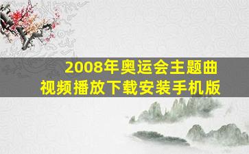 2008年奥运会主题曲视频播放下载安装手机版