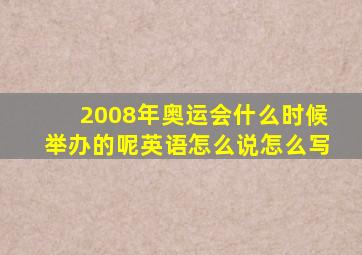 2008年奥运会什么时候举办的呢英语怎么说怎么写