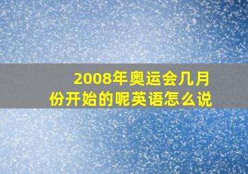 2008年奥运会几月份开始的呢英语怎么说