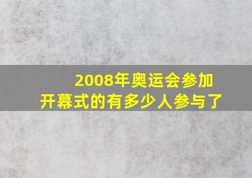 2008年奥运会参加开幕式的有多少人参与了