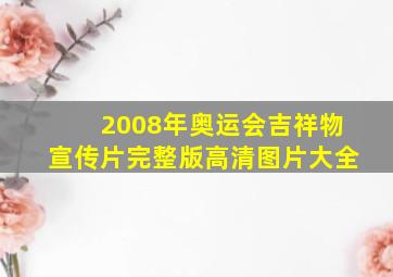 2008年奥运会吉祥物宣传片完整版高清图片大全