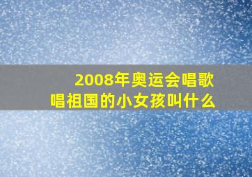 2008年奥运会唱歌唱祖国的小女孩叫什么