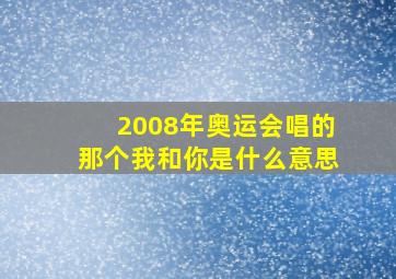 2008年奥运会唱的那个我和你是什么意思