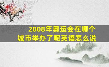 2008年奥运会在哪个城市举办了呢英语怎么说