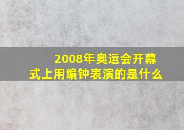 2008年奥运会开幕式上用编钟表演的是什么