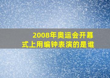 2008年奥运会开幕式上用编钟表演的是谁