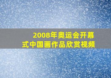 2008年奥运会开幕式中国画作品欣赏视频