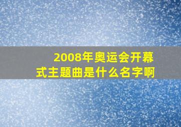 2008年奥运会开幕式主题曲是什么名字啊