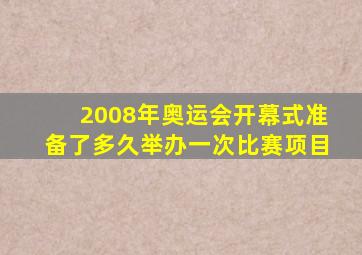 2008年奥运会开幕式准备了多久举办一次比赛项目