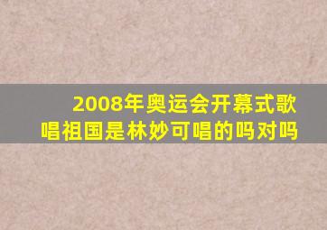 2008年奥运会开幕式歌唱祖国是林妙可唱的吗对吗