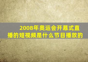 2008年奥运会开幕式直播的短视频是什么节目播放的