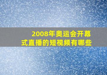 2008年奥运会开幕式直播的短视频有哪些