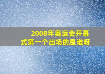 2008年奥运会开幕式第一个出场的是谁呀