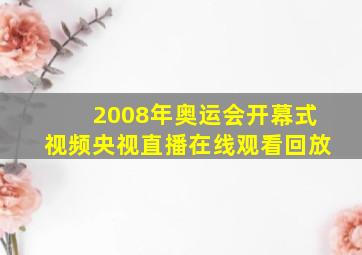 2008年奥运会开幕式视频央视直播在线观看回放