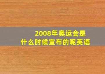 2008年奥运会是什么时候宣布的呢英语