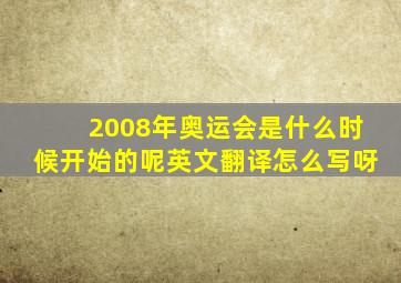 2008年奥运会是什么时候开始的呢英文翻译怎么写呀