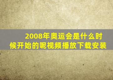 2008年奥运会是什么时候开始的呢视频播放下载安装