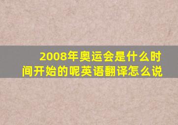 2008年奥运会是什么时间开始的呢英语翻译怎么说