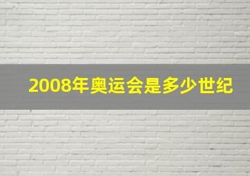 2008年奥运会是多少世纪