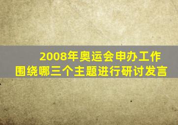 2008年奥运会申办工作围绕哪三个主题进行研讨发言