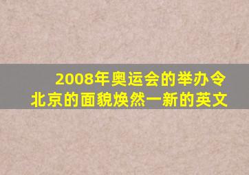 2008年奥运会的举办令北京的面貌焕然一新的英文