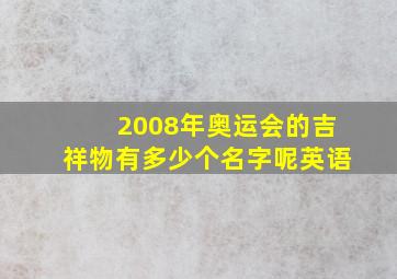 2008年奥运会的吉祥物有多少个名字呢英语