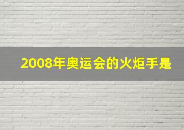 2008年奥运会的火炬手是