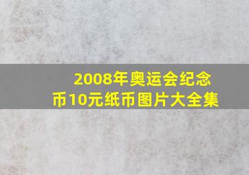 2008年奥运会纪念币10元纸币图片大全集