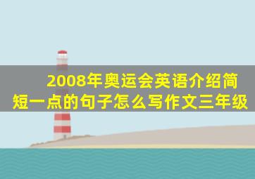 2008年奥运会英语介绍简短一点的句子怎么写作文三年级