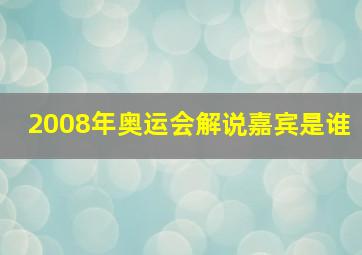 2008年奥运会解说嘉宾是谁