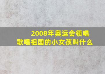 2008年奥运会领唱歌唱祖国的小女孩叫什么