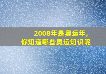 2008年是奥运年,你知道哪些奥运知识呢