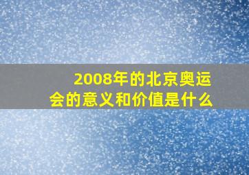 2008年的北京奥运会的意义和价值是什么