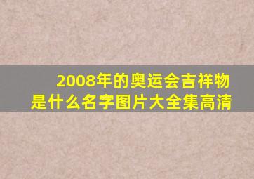 2008年的奥运会吉祥物是什么名字图片大全集高清