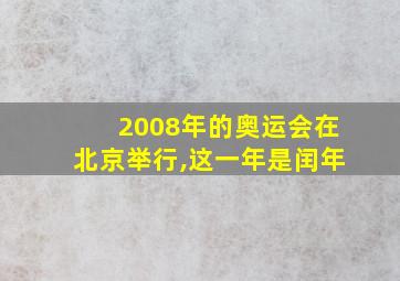 2008年的奥运会在北京举行,这一年是闰年